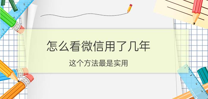 怎么看微信用了几年 这个方法最是实用